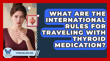 What Are The International Rules For Traveling With Thyroid Medication? - Thyroid Wellness Hub