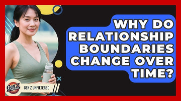 Why Do Relationship Boundaries Change Over Time? - Gen Z Unfiltered