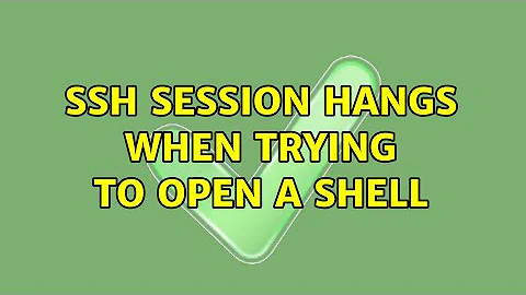 SSH session hangs when trying to open a shell (2 Solutions!!)