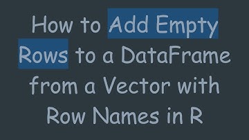 How to Add Empty Rows to a DataFrame from a Vector with Row Names in R