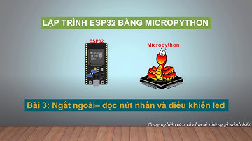 ESP32 - Micropython - Bài 3: Ngắt ngoài - đọc nút nhấn và điều khiển led