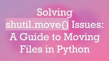 Solving shutil.move() Issues: A Guide to Moving Files in Python