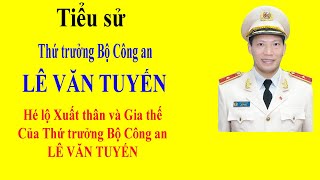 Tiểu sử LÊ VĂN TUYẾN - Hé lộ Xuất thân và Gia thế của Thứ trưởng Bộ Công an LÊ VĂN TUYẾN