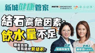 【新城健康管家】飲水量不足成結石高危陷阱？醫生分享飲食貼士避免腎結石的形成！2023-07-28  鄭萃雯 泌尿外科專科 張皓琬醫生