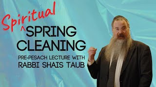 Spiritual Spring Cleaning (Pre-Pesach Lecture)