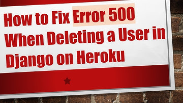 How to Fix Error 500 When Deleting a User in Django on Heroku