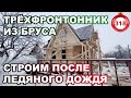 Трёхфронтонник из бруса / Строительство после ледяного дождя