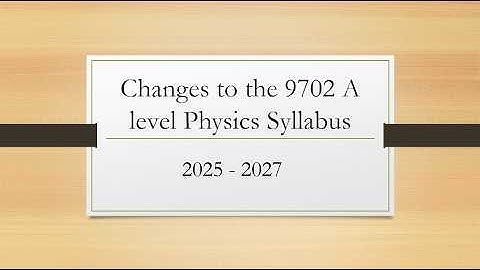 Changes to the 9702 A level Physics Syllabus 2025   2027