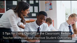 5 Tips for Using ChatGPT in the Classroom: Reduce Teacher Workload and Improve Student Outcomes