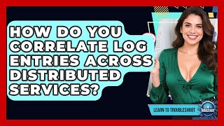 How Do You Correlate Log Entries Across Distributed Services? - Learn To Troubleshoot