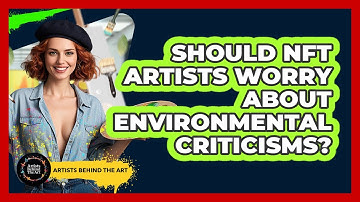 Should NFT Artists Worry About Environmental Criticisms? - Artists Behind the Art