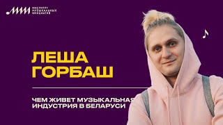 Леша Горбаш // Чем живет музыкальная индустрия в Беларуси