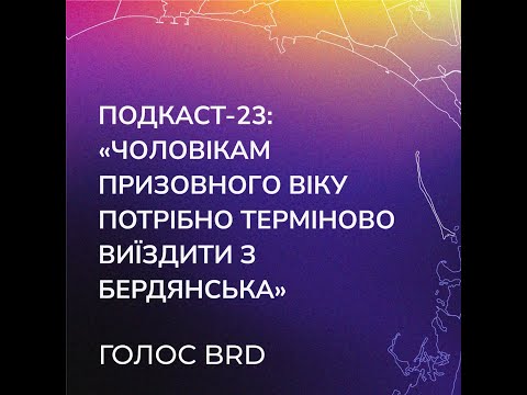 Подкаст-23: «Чоловікам призовного віку потрібно терміново виїздити з Бердянська»