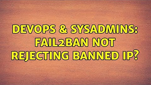 DevOps & SysAdmins: Fail2Ban not rejecting banned IP?
