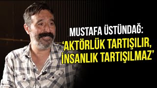Mustafa Üstündağ: '' Aktörlük Tartışılır İnsanlık Tartışılmaz ''