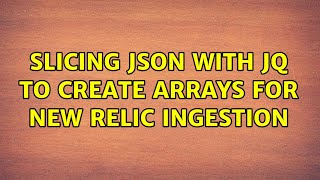 Slicing JSON with JQ to Create Arrays for New Relic Ingestion