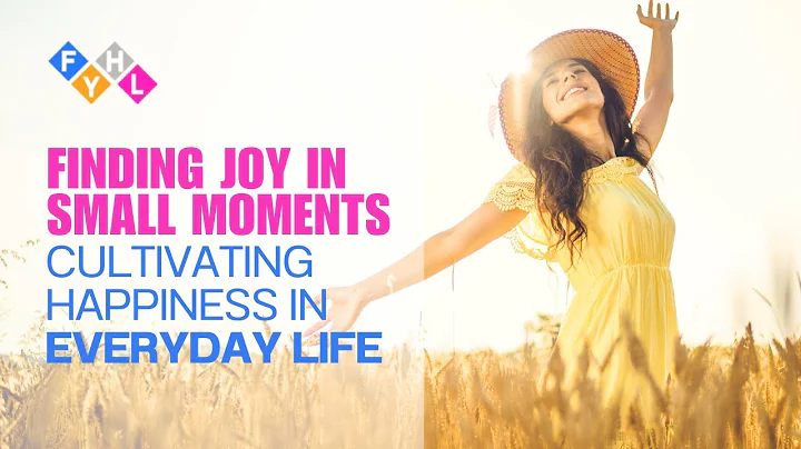 Finding Joy in Small Moments - Cultivating Happiness in Everyday Life