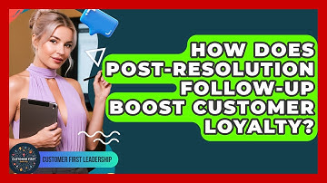 How Does Post-resolution Follow-up Boost Customer Loyalty? - Customer First Leadership