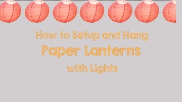 How to Setup and Hang Paper Lanterns