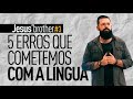 5 ERROS QUE COMETEMOS COM A LÍNGUA - #JesusBrother 3