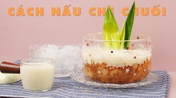 Cách Nấu Chè Chuối Bột Báng Nước Cốt Dừa – Mềm Dẻo Béo Thơm Cực Ngon!