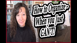 Organizing - For When you just CANT!