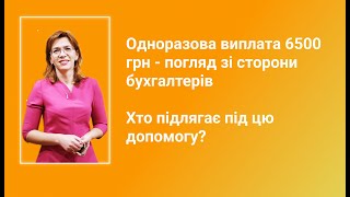 Одноразова виплата 6500 грн - погляд зі сторони бухгалтерів. Хто підлягає під цю допомогу?