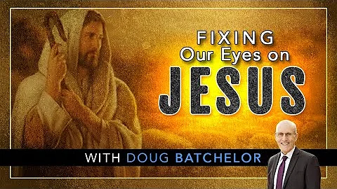 Fixing Our Eyes On Jesus Doug Batchelor