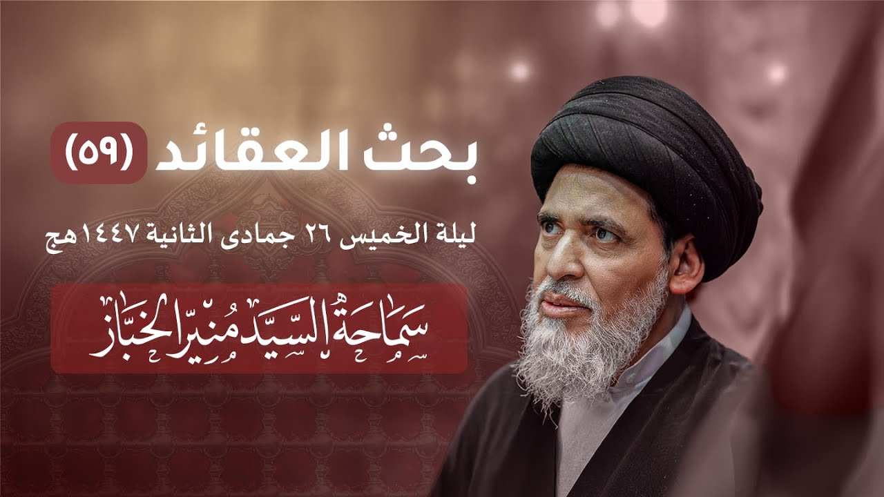 بحث العقائد ٥٩ - ليلة الخميس ٢٦ جمادى الثانية ١٤٤٧هج | سماحة السيد منير الخباز