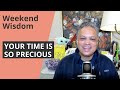 Your Time is so Precious - Weekend Wisdom