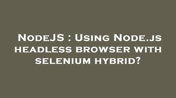 NodeJS : Using Node.js headless browser with selenium hybrid?