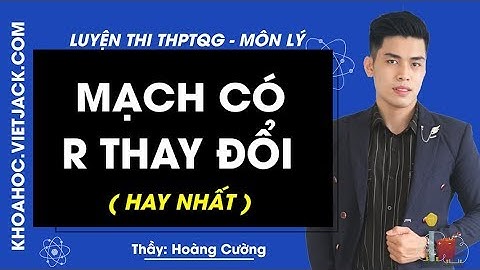 Mạch có R thay đổi - Bài 5 - Vật lý 12 - Thầy Hoàng Cường (HAY NHẤT)