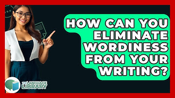 How Can You Eliminate Wordiness From Your Writing? - The Language Library