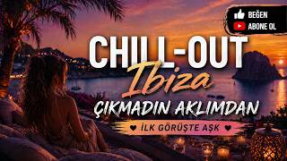 Çıkmadın Aklımdan 🌅 Chill Out Ibiza İlk Görüşte Aşk (Turkish Chillout)