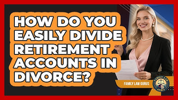 How Do You Easily Divide Retirement Accounts In Divorce? - Family Law Gurus