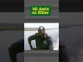 Idi Amin On Hitler