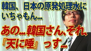 あの...韓国さん、それ、「天に唾」っす...韓国、日本の原発処理水にいちゃもん。そしてホワイト国除外とか...w｜竹田恒泰チャンネル2