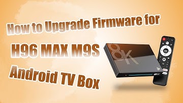 How to Upgrade Firmware for H96 MAX M9S Android TV Box