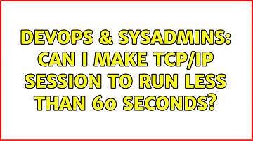 DevOps & SysAdmins: Can I make TCP/IP session to run less than 60 seconds? (3 Solutions!!)