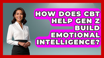 How Does CBT Help Gen Z Build Emotional Intelligence? - CBT for Gen Z
