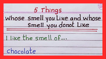 5 Things whose smell you like and 5 things whose smell you do not like