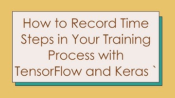 How to Record Time Steps in Your Training Process with TensorFlow and Keras `