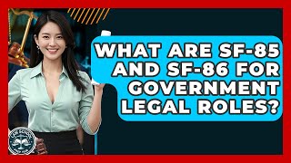 What Are SF-85 And SF-86 For Government Legal Roles? - Law School Prep Hub