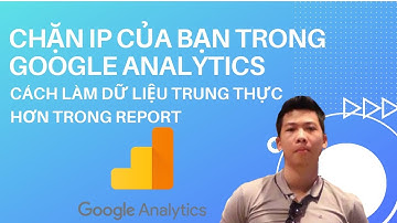 [Google Analytics] Lọc IP khỏi Traffic Website | Lọc chính bạn, hoặc bất cứ IP nào | Analytic cơ bản