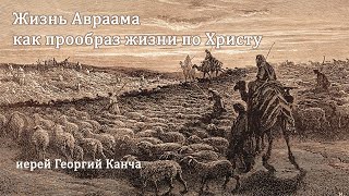 Жизнь Авраама как прообраз жизни по Христу (часть1). иерей Георгий Канча