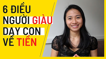 6 ĐIỀU NGƯỜI GIÀU DẠY CON VỀ TIỀN BẠC