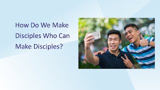 HOW DO YOU MAKE DISCIPLE MAKERS? A PRACTICAL APPROACH.