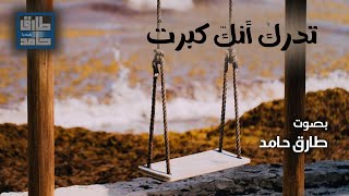 تدرك أنكّ كبرت | طارق حامد