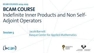 BCAM Course | Indefinite Inner Products and Non Self-Adjoint Operators - Jacob Barnett Session 5