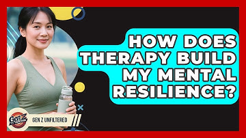 How Does Therapy Build My Mental Resilience? - Gen Z Unfiltered